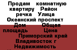 Продам 1 комнатную квартиру › Район ­ 1 речка › Улица ­ Океанский проспект › Дом ­ 76 › Общая площадь ­ 30 › Цена ­ 5 150 000 - Приморский край, Владивосток г. Недвижимость » Квартиры продажа   